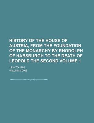 Book cover for History of the House of Austria, from the Foundation of the Monarchy by Rhodolph of Habsburgh to the Death of Leopold the Second; 1218 to 1792 Volume