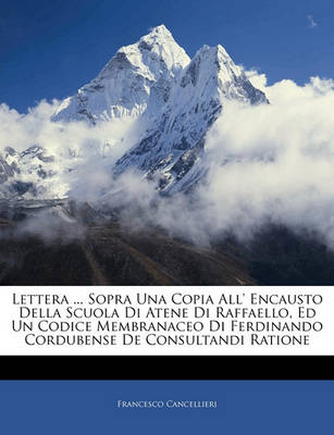 Book cover for Lettera ... Sopra Una Copia All' Encausto Della Scuola Di Atene Di Raffaello, Ed Un Codice Membranaceo Di Ferdinando Cordubense de Consultandi Ratione