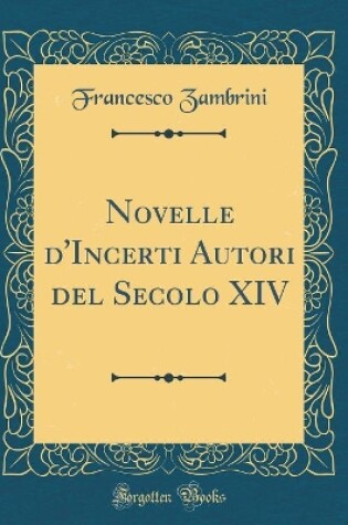 Cover of Novelle d'Incerti Autori del Secolo XIV (Classic Reprint)
