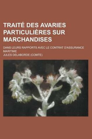 Cover of Traite Des Avaries Particulieres Sur Marchandises; Dans Leurs Rapports Avec Le Contrat D'Assurance Maritime