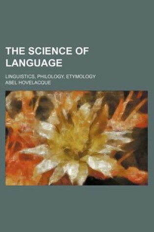 Cover of The Science of Language; Linguistics, Philology, Etymology