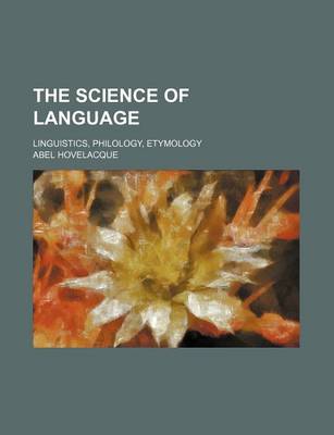 Book cover for The Science of Language; Linguistics, Philology, Etymology