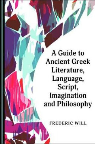 Cover of A Guide to Ancient Greek Literature, Language, Script, Imagination and Philosophy