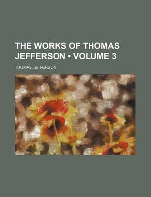 Book cover for The Works of Thomas Jefferson (Volume 3)