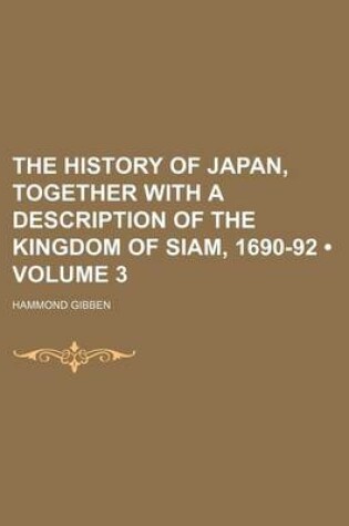 Cover of The History of Japan, Together with a Description of the Kingdom of Siam, 1690-92 (Volume 3)