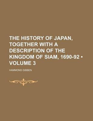 Book cover for The History of Japan, Together with a Description of the Kingdom of Siam, 1690-92 (Volume 3)