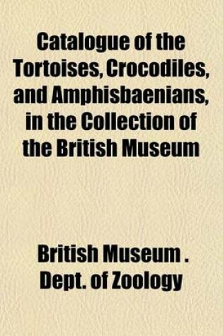 Cover of Catalogue of the Tortoises, Crocodiles, and Amphisbaenians, in the Collection of the British Museum