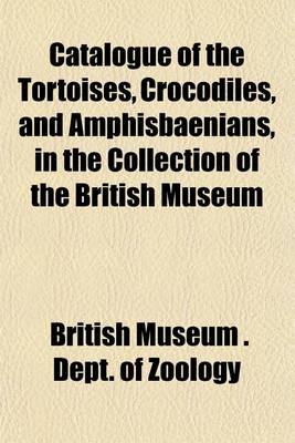 Book cover for Catalogue of the Tortoises, Crocodiles, and Amphisbaenians, in the Collection of the British Museum