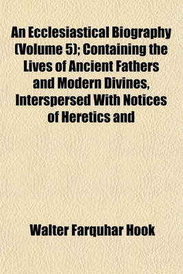 Book cover for An Ecclesiastical Biography (Volume 5); Containing the Lives of Ancient Fathers and Modern Divines, Interspersed with Notices of Heretics and