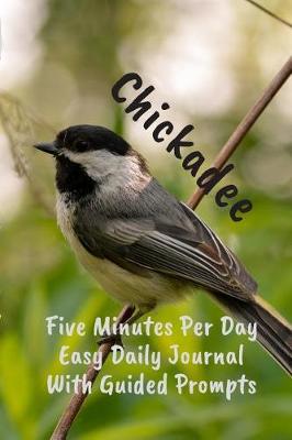 Book cover for Chickadee Five Minutes Per Day Easy Daily Journal With Guided Prompts