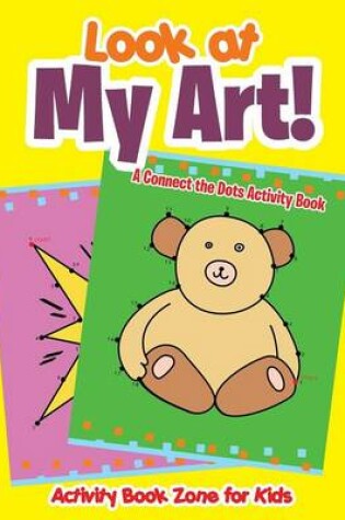Cover of Look at My Art! a Connect the Dots Activity Book