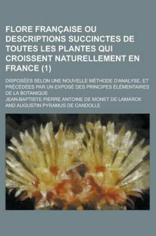 Cover of Flore Francaise Ou Descriptions Succinctes de Toutes Les Plantes Qui Croissent Naturellement En France; Disposees Selon Une Nouvelle Methode D'Analyse