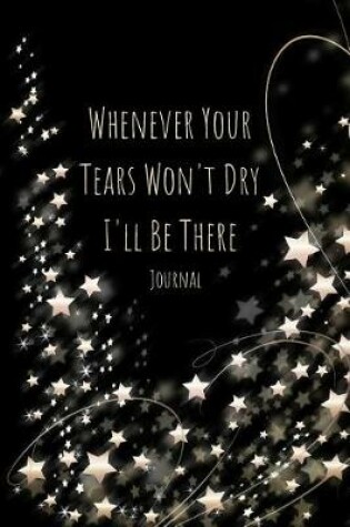 Cover of Whenever Your Tears Won't Dry I'll Be There Journal