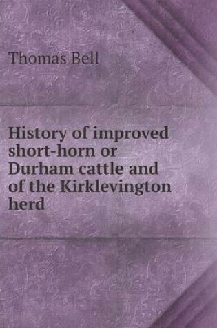 Cover of History of improved short-horn or Durham cattle and of the Kirklevington herd