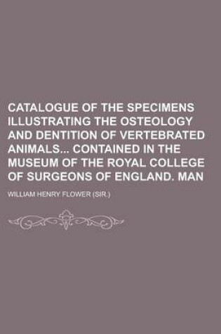 Cover of Catalogue of the Specimens Illustrating the Osteology and Dentition of Vertebrated Animals Contained in the Museum of the Royal College of Surgeons of England. Man