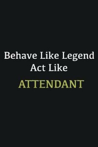 Cover of Behave like Legend Act Like Attendant