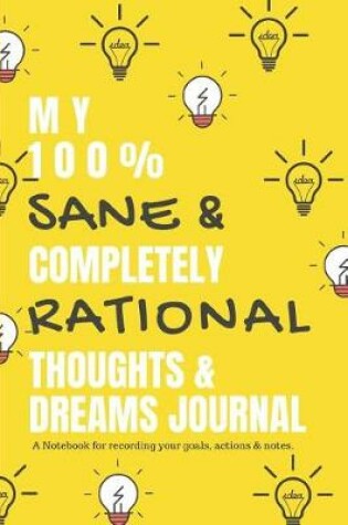 Cover of My 100 % Sane & Completely Rational Thoughts & Dreams Journal a Notebook for Recording Your Goals, Actions & Notes.
