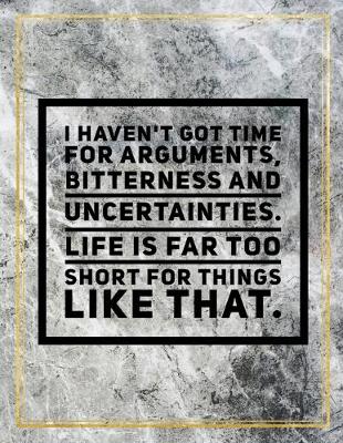 Book cover for I haven't got time for arguments, bitterness and uncertainties. Life is far too short for things like that.