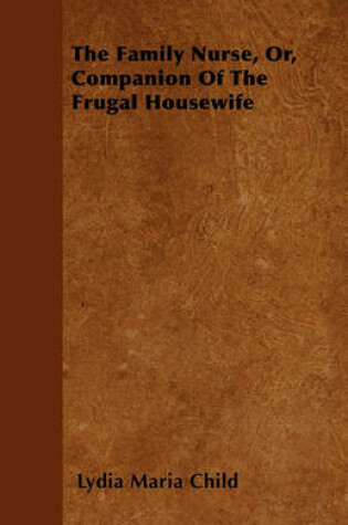 Cover of The Family Nurse, Or, Companion Of The Frugal Housewife