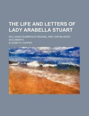 Book cover for The Life and Letters of Lady Arabella Stuart (Volume 1); Including Numerous Original and Unpublished Documents