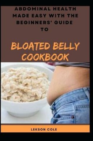 Cover of Abdominal Health Made Easy With The Beginners' Guide To Bloated Belly Cookbook