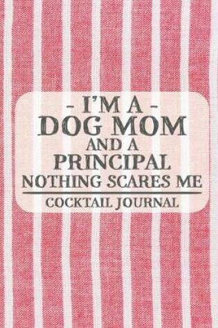 Cover of I'm a Dog Mom and a Principal Nothing Scares Me Cocktail Journal