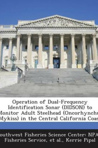 Cover of Operation of Dual-Frequency Identification Sonar (Didson) to Monitor Adult Steelhead (Oncorhynchus Mykiss) in the Central California Coast