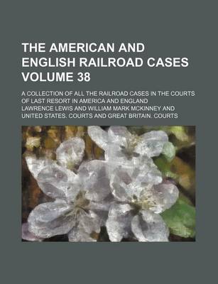 Book cover for The American and English Railroad Cases Volume 38; A Collection of All the Railroad Cases in the Courts of Last Resort in America and England