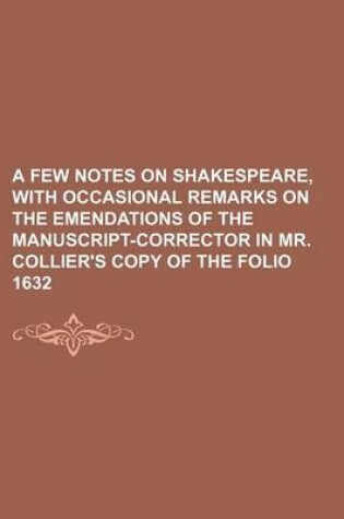 Cover of A Few Notes on Shakespeare, with Occasional Remarks on the Emendations of the Manuscript-Corrector in Mr. Collier's Copy of the Folio 1632