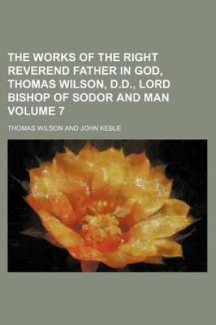 Cover of The Works of the Right Reverend Father in God, Thomas Wilson, D.D., Lord Bishop of Sodor and Man Volume 7