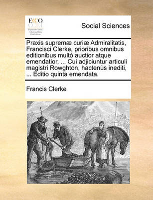 Book cover for Praxis Suprem] Curi] Admiralitatis, Francisci Clerke, Prioribus Omnibus Editionibus Mult Auctior Atque Emendatior, ... Cui Adjiciuntur Articuli Magistri Rowghton, Hactens Inediti, ... Editio Quinta Emendata.