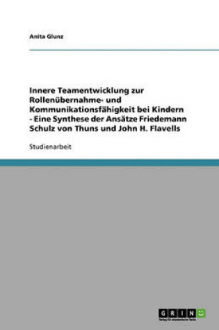 Cover of Innere Teamentwicklung zur Rollenubernahme- und Kommunikationsfahigkeit bei Kindern - Eine Synthese der Ansatze Friedemann Schulz von Thuns und John H. Flavells