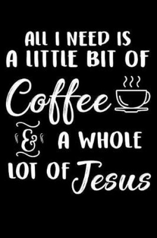 Cover of All I Need Is A Little Bit Of Coffee & A Whole Lot Of Jesus