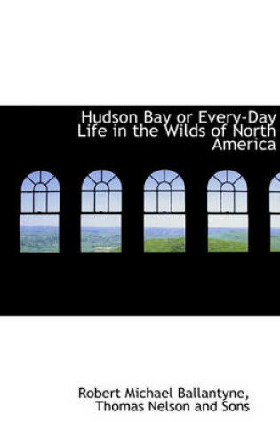 Cover of Hudson Bay or Every-Day Life in the Wilds of North America