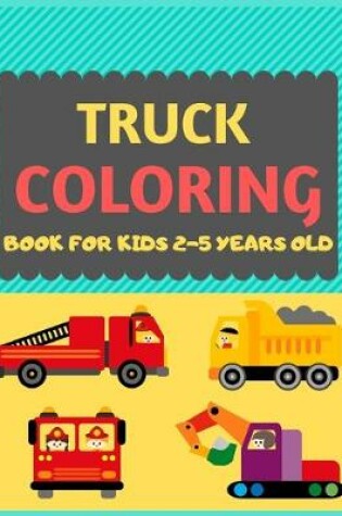 Cover of Truck Coloring Book For Kids 2-5 Years Old