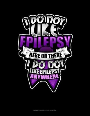 Cover of I Do Not Like Epilepsy Here Or There I Do Not Like Epilepsy Anywhere