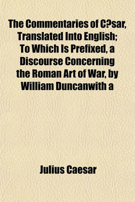 Book cover for The Commentaries of Caesar, Translated Into English; To Which Is Prefixed, a Discourse Concerning the Roman Art of War, by William Duncanwith a