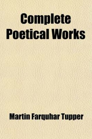 Cover of Complete Poetical Works; Containing Proverbial Philosophy, a Thousand Lines, Hactenus, Geraldine, and Miscellaneous Poems. with a Portrait of the Auth