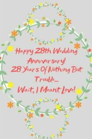 Cover of Happy 28th Wedding Anniversary! 28 Years Of Nothing But Trouble ... Wait, I Meant Love!