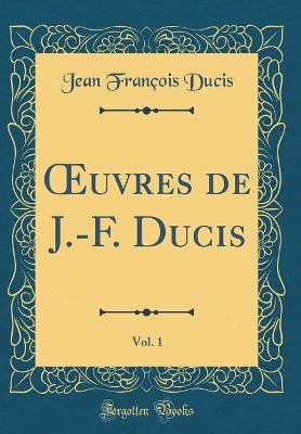 Book cover for uvres de J.-F. Ducis, Vol. 1 (Classic Reprint)