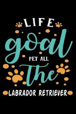 Cover of Life goal Pet ALL The Labrador Retriever
