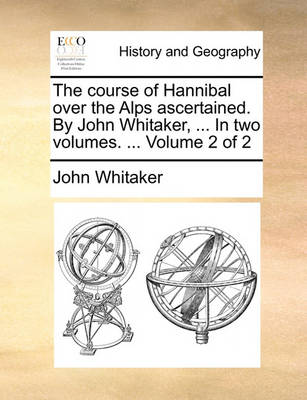 Book cover for The Course of Hannibal Over the Alps Ascertained. by John Whitaker, ... in Two Volumes. ... Volume 2 of 2