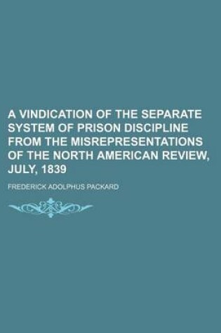 Cover of A Vindication of the Separate System of Prison Discipline from the Misrepresentations of the North American Review, July, 1839