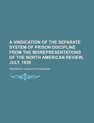 Book cover for A Vindication of the Separate System of Prison Discipline from the Misrepresentations of the North American Review, July, 1839