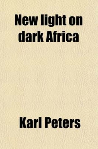 Cover of New Light on Dark Africa; Being the Narrative of the German Emin Pasha Expedition, Its Journeyings and Adventures Among the Native Tribes of Eastern Equatorial Africa, the Gallas, Massais, Wasukuma, Etc., Etc., on the Lake Baringo and the Victoria Nyanza