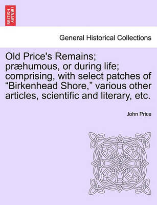 Book cover for Old Price's Remains; Praehumous, or During Life; Comprising, with Select Patches of Birkenhead Shore, Various Other Articles, Scientific and Literary, Etc.