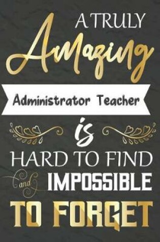 Cover of A Truly Amazing Administrator Teacher Is Hard To Find And impossible To Forget