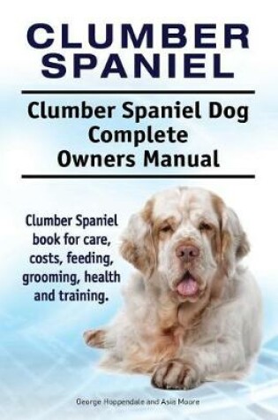 Cover of Clumber Spaniel. Clumber Spaniel Dog Complete Owners Manual. Clumber Spaniel book for care, costs, feeding, grooming, health and training.
