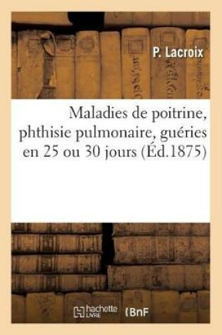 Cover of Maladies de Poitrine, Phthisie Pulmonaire, Gueries En 25 Ou 30 Jours