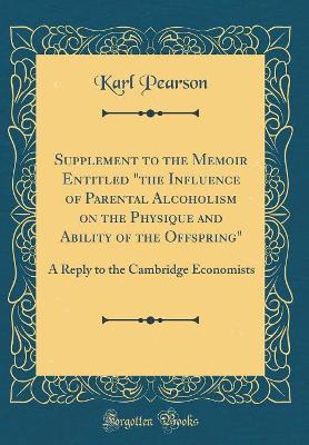 Book cover for Supplement to the Memoir Entitled "the Influence of Parental Alcoholism on the Physique and Ability of the Offspring": A Reply to the Cambridge Economists (Classic Reprint)